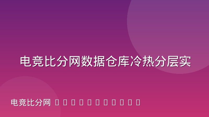 电竞比分网数据仓库冷热分层实践分享与落地思路