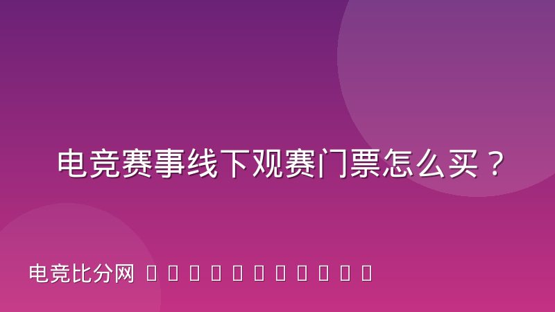 电竞赛事线下观赛门票怎么买？入场核验流程与验票规则详解
