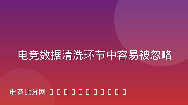 电竞数据清洗环节中容易被忽略的异常值处理