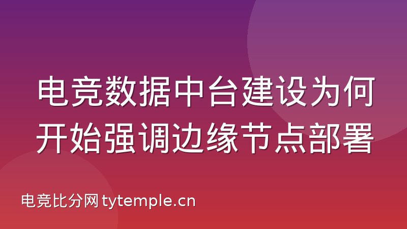电竞数据中台建设为何开始强调边缘节点部署