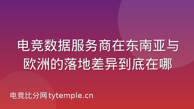 电竞数据服务商在东南亚与欧洲的落地差异到底在哪